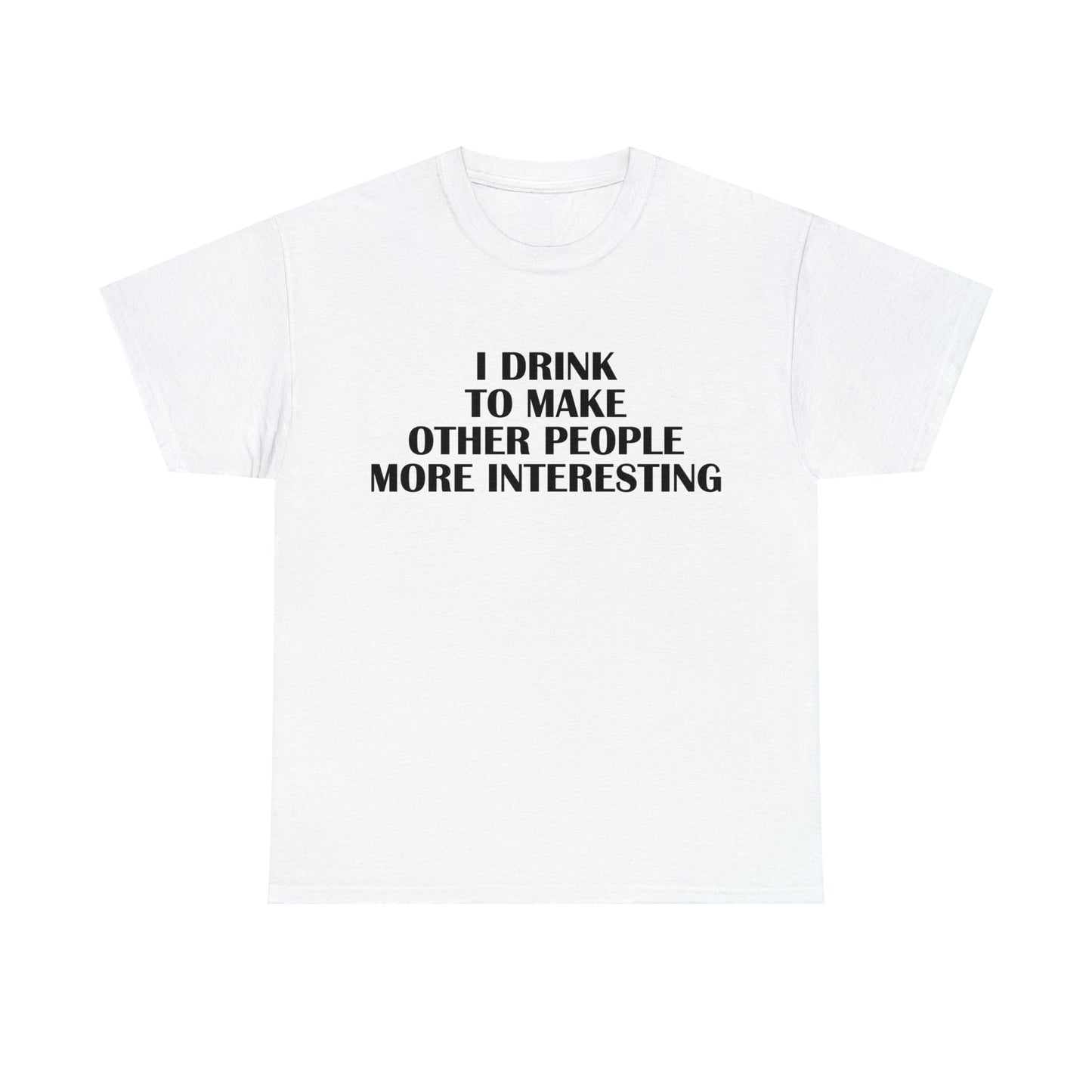 I Drink to Make Other People More Interesting T-Shirt