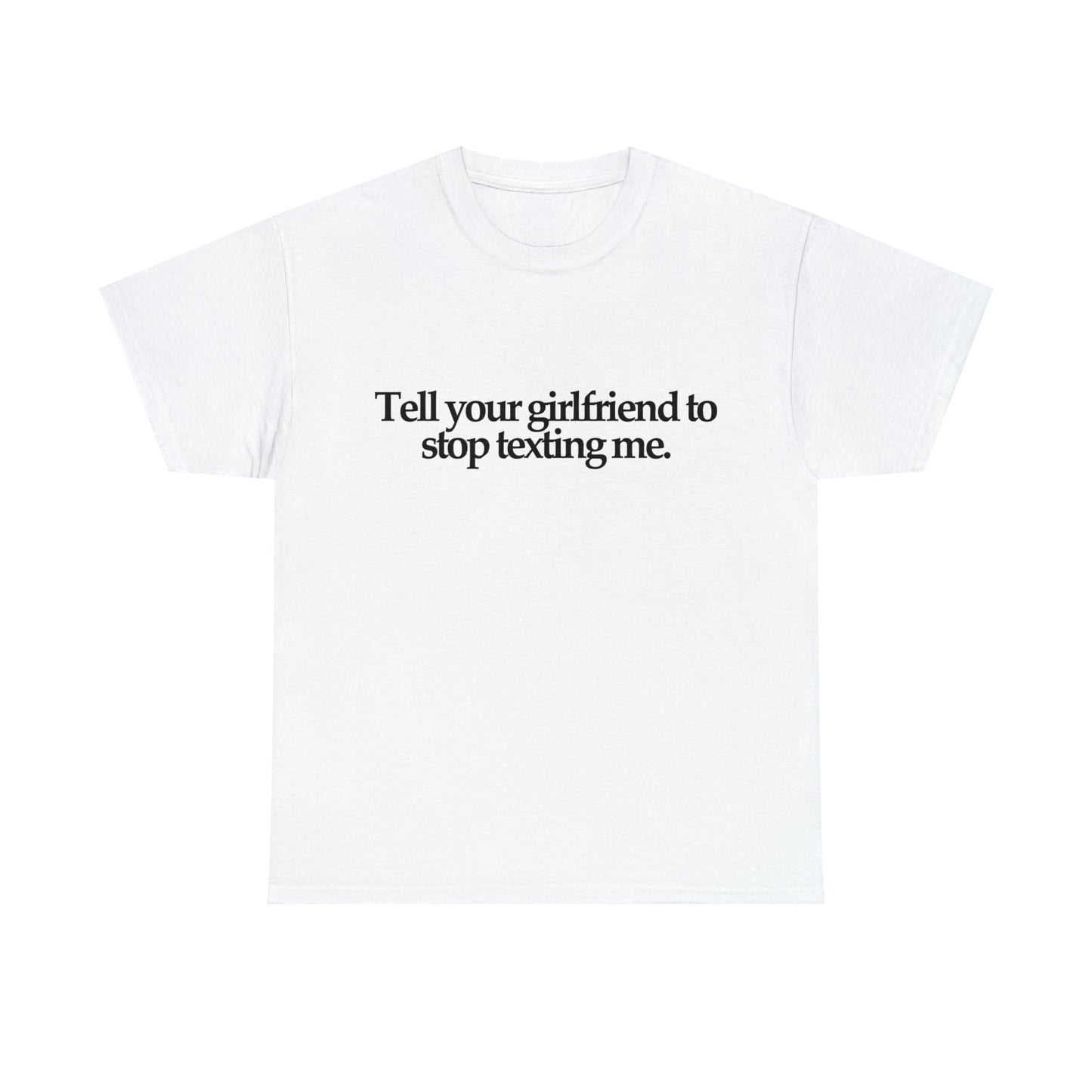 Tell Your Girlfriend To Stop Texting Me T-Shirt